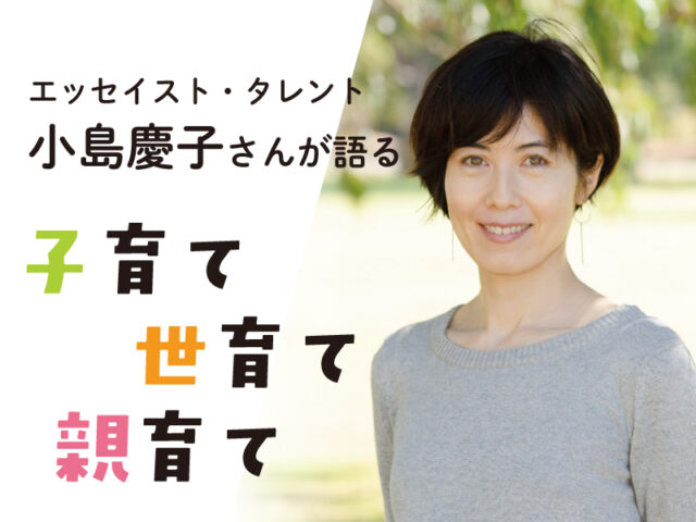 〈連載〉小島慶子さんが語る「子育て 世育て 親育て」