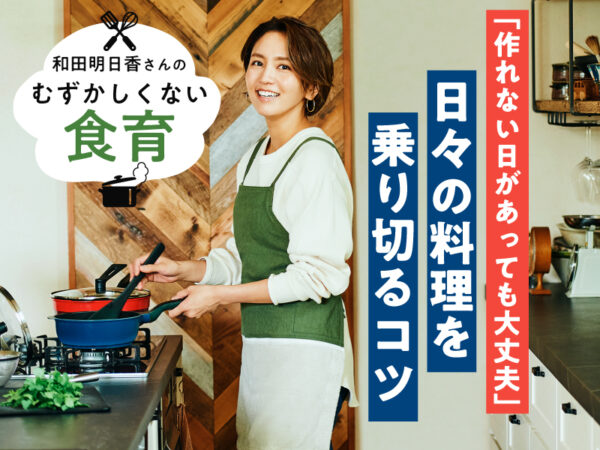 「作れない日があっても大丈夫」和田明日香さんが教える、日々の料理を乗り切るコツ