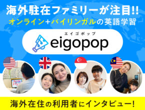海外駐在ファミリーが注目！ オンライン＋バイリンガルの英語学習『Eigopop』