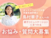 【お悩み募集】「“自分でできる子”になる親子コミュニケーション」の島村華子さんがお悩みに答えます！