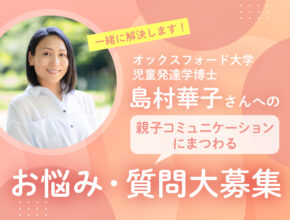 【お悩み募集】「“自分でできる子”になる親子コミュニケーション」の島村華子さんがお悩みに答えます！