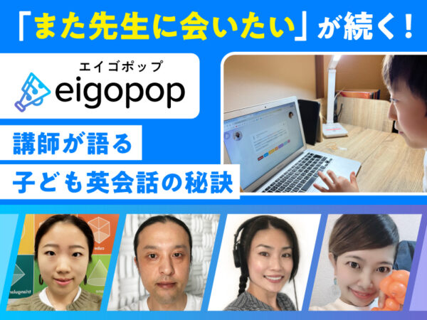 「また先生に会いたい」が続く理由は？ Eigopop講師が語る子ども英会話の秘訣
