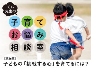 【てぃ先生のお悩み相談室】子どもの「挑戦する心」を育てるには？